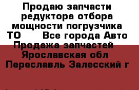 Продаю запчасти редуктора отбора мощности погрузчика ТО-30 - Все города Авто » Продажа запчастей   . Ярославская обл.,Переславль-Залесский г.